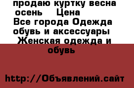 продаю куртку(весна-осень) › Цена ­ 4 000 - Все города Одежда, обувь и аксессуары » Женская одежда и обувь   